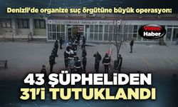 Denizli'de organize suç örgütüne büyük operasyon: 43 şüpheliden 31'i tutuklandı