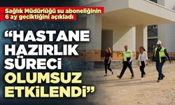 Sağlık Müdürlüğü: “Hastane hazırlık süreci olumsuz etkilendi”