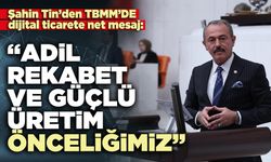 Şahin Tin: “Adil rekabet ve güçlü üretim önceliğimiz”