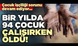 Bir yılda 94 çocuk çalışırken öldü!