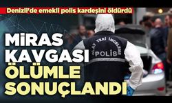 Miras kavgası ölümle sonuçlandı