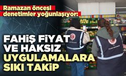 Fahiş fiyat ve haksız uygulamalara sıkı takip