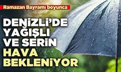 Ramazan Bayramı boyunca Denizli’yi yağışlı ve serin hava bekleniyor