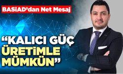 BASİAD’dan Net Mesaj “Kalıcı Güç Üretimle Mümkün”