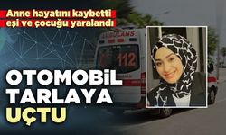 Otomobil tarlaya uçtu: Anne hayatını kaybetti, eşi ve çocuğu yaralandı