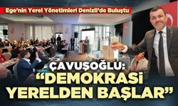Çavuşoğlu: “Demokrasi yerelden başlar”