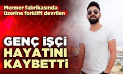 Mermer fabrikasında üzerine forklift devrilen genç işçi hayatını kaybetti