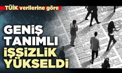 TÜİK verilerine göre geniş tanımlı işsizlik yükseldi