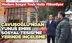 Başkan Çavuşoğlu’ndan Yunus Emre Sosyal Tesisi’ne Yerinde İnceleme