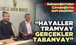 Subaşıoğlu’ndan Çavuşoğlu’na sert eleştiriler: “Hayaller tramvay, gerçekler tabanvay”