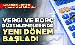 Vergi ve borç düzenlemelerinde yeni dönem başladı