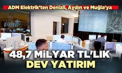 ADM Elektrik'ten Denizli, Aydın ve Muğla'ya 48,7 milyar TL'lik dev yatırım