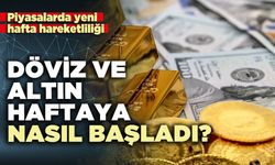 Döviz ve altın haftaya nasıl başladı?