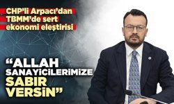 CHP’li Arpacı: “Allah sanayicilerimize, sabır versin”