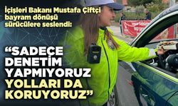 İçişleri Bakanı Mustafa Çiftçi : “Sadece denetim yapmıyoruz yolları da koruyoruz”