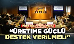 DENİB Başkanı Osman Uğurlu: “Üretime güçlü destek verilmeli”