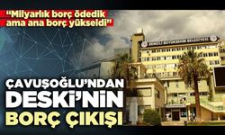 Çavuşoğlu’ndan DESKİ’nin borç çıkışı: “Milyarlık borç ödedik ama ana borç yükseldi”