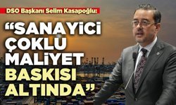 DSO Başkanı Selim Kasapoğlu: “Sanayici çoklu maliyet baskısı altında”