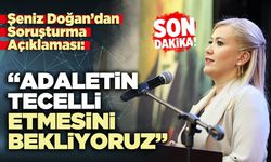 Şeniz Doğan’dan Soruşturma Açıklaması: “Adaletin tecelli etmesini bekliyoruz”