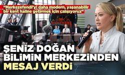 Şeniz Doğan Bilimin Merkezinden mesaj verdi