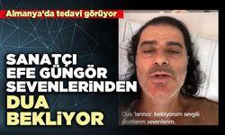 Sanatçı Efe Güngör sevenlerinden dua bekliyor