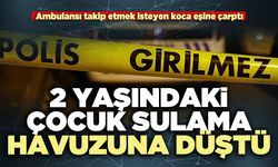 2 Yaşındaki çocuk sulama havuzuna düştü