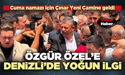 Özgür Özel’e Denizli’de yoğun ilgi