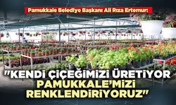 Ali Rıza Ertemur: "Kendi çiçeğimizi üretiyor, Pamukkale’mizi renklendiriyoruz"