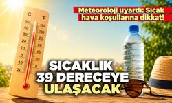 Sıcaklık 39 dereceye ulaşacak