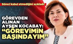 Görevden alınan Ayşen Kocabay: “Görevimin başındayım”