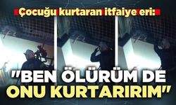 Çocuğu kurtaran itfaiye eri: "Ben ölürüm de onu kurtarırım"