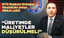 DTO Başkanı Erdoğan: “Üretimde maliyetler düşürülmeli”