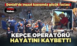 Denizli'de inşaat kazısında göçük faciası: Kepçe operatörü hayatını kaybetti