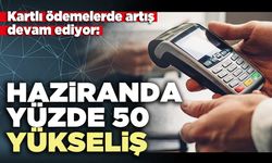Kartlı ödemelerde artış devam ediyor: Haziranda yüzde 50 yükseliş