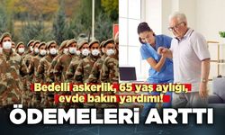 Bedelli askerlik, 65 yaş aylığı, evde bakın yardım ödemeleri arttı