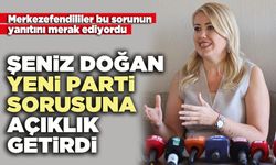 Şeniz Doğan yeni parti sorusuna açıklık getirdi