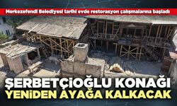 Şerbetçioğlu Konağı yeniden ayağa kalkacak