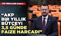 CHP Milletvekili Arpacı: “AKP bir yıllık bütçeyi 3,5 günde faize harcadı”