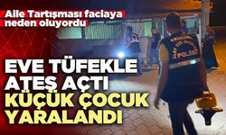 Eve tüfekle ateş açtı, küçük çocuk yaralandı