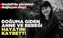 Denizli’de doğuma giden anne ve bebeği hayatını kaybetti