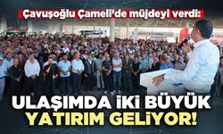 Çavuşoğlu Çameli’de müjdeyi verdi: Ulaşımda iki büyük yatırım geliyor!