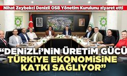 Nihat Zeybekci: “Denizli’nin üretim gücü türkiye ekonomisine katkı sağlıyor”