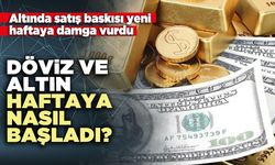 Döviz ve altın haftaya nasıl başladı?