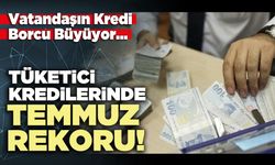 Tüketici kredilerinde temmuz rekoru!