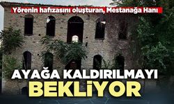 Yörenin hafızasını oluşturan, Mestanağa Hanı ayağa kaldırılmayı bekliyor