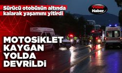 Motosiklet kaygan yolda devrildi, sürücü otobüsün altında kalarak yaşamını yitirdi