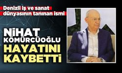 Denizli iş ve sanat dünyasının tanınan ismi Nihat Kömürcüoğlu hayatını kaybetti