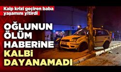 Oğlunun ölüm haberine kalbi dayanamadı