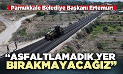 Pamukkale Belediye Başkanı Ertemur: “Asfaltlamadık yer bırakmayacağız”