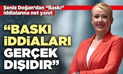 Şeniz Doğan’dan “Baskı” iddialarına net yanıt: “Baskı iddiaları gerçek dışıdır”